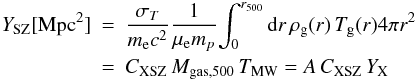 Mathematical equation: \appendix \setcounter{section}{2} \begin{eqnarray} Y_{\rm SZ} [{\rm Mpc}^2] & = & {\sigma_T \over m_{\rm e} c^2} {1 \over \mu_{\rm e} m_p} {\int_0^{r_{500}} {\rm d}r \, \rho_{\rm g}(r) \, T_{\rm g}(r) 4 \pi r^2} \nonumber\\ & = & C_{{\rm XSZ}} \, M_{{\rm gas},500} \, T_{\rm MW} = A \, C_{{\rm XSZ}} \, Y_{\rm X} \end{eqnarray}