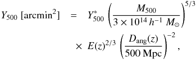 Mathematical equation: \begin{eqnarray} \label{ym_ss_rel} Y_{500}~[{\rm arcmin}^2] &=& Y^*_{500} \, \left({M_{500} \over 3\times 10^{14}\,h^{-1}~M_\odot} \right)^{5/3} \nonumber\\ &\quad \times & E(z)^{2/3} \, \left( {D_{\rm ang} (z) \over 500~{\rm Mpc}} \right )^{-2}, \end{eqnarray}