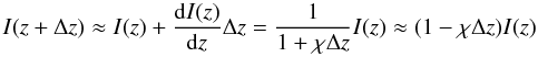 Mathematical equation: $$ I(z+ \Delta z) \approx I(z) +\frac{{\rm d}I(z)}{{\rm d}z} \Delta z=\frac{1}{1+\chi \Delta z} I(z) \approx (1-\chi \Delta z) I(z) $$