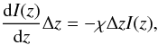 Mathematical equation: $$ \frac{{\rm d}I(z)}{{\rm d}z} \Delta z = -\chi \Delta z I(z) , $$