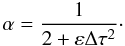 Mathematical equation: $$ \alpha =\frac{1} {2+\varepsilon \Delta \tau^2}\cdot $$