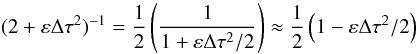 Mathematical equation: \begin{equation} (2+\varepsilon \Delta \tau^2)^{-1} =\frac{1}{2} \left( \frac{1}{1+\varepsilon\Delta \tau^2 /2}\right) \approx \frac{1}{2} \left(1-\varepsilon \Delta \tau^2 /2 \right) \end{equation}