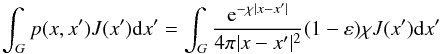 Mathematical equation: $$ \int_G p(x,x')J(x'){\rm d}x' = \int_G \frac{\E ^{-\chi |x-x'|}}{4 \pi|x-x'|^2 }(1-\varepsilon) \chi J(x') {\rm d}x' $$
