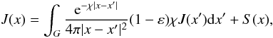 Mathematical equation: \begin{equation} \label{jint} J(x) = \int_G \frac{\E ^{-\chi |x-x'|}}{4 \pi|x-x'|^2 } (1-\varepsilon) \chi J(x'){\rm d}x'+ S(x) , \end{equation}