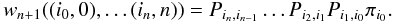 Mathematical equation: \begin{equation} w_{n+1}((i_0,0), \dots (i_n,n)) = P_{i_n,i_{n-1}} \dots P_{i_2,i_1}P_{i_1,i_0} \pi_{i_0}. \end{equation}