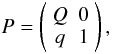 Mathematical equation: \begin{equation} \label{transprob1} P= \left(\begin{array}{cc} Q & 0 \\q & 1 \end{array}\right) , \end{equation}