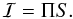Mathematical equation: \begin{equation} \mathcal{I} = \Pi S. \end{equation}