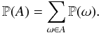 Mathematical equation: $$ \mathbb{P}(A) = \sum _{\omega \in A} \mathbb{P}(\omega). $$