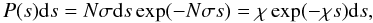 Mathematical equation: \begin{equation} \label{propabs} P(s){\rm d}s = N\sigma {\rm d}s \exp(-N\sigma s) =\chi \exp(-\chi s) {\rm d}s , \end{equation}