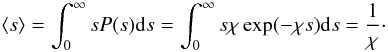 Mathematical equation: \begin{equation} \langle s\rangle =\int_0^\infty s P(s) {\rm d}s = \int_0^\infty s \chi \exp(-\chi s) {\rm d}s = \frac{1}{\chi}\cdot \end{equation}
