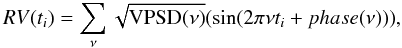 Mathematical equation: \begin{equation} RV(t_i)=\sum_{\nu}{\sqrt{{\rm VPSD}(\nu)}(\sin(2\pi\nu t_i+phase(\nu)))}, \label{eq:4} \end{equation}