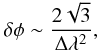 Mathematical equation: \begin{eqnarray} \delta \phi \sim \frac{2 \sqrt{3}}{\Delta \lambda^2},\nonumber \end{eqnarray}
