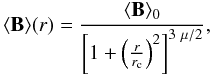 Mathematical equation: \begin{equation} \label{magnetic} \langle {\bf B} \rangle (r)=\frac{\langle {\bf B} \rangle _0}{\left[1+ \left(\frac{r}{r_{\rm c}}\right) ^2\right]^{3~\mu /2}}, \end{equation}