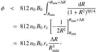 Mathematical equation: \begin{eqnarray} \label{rmform3} \phi &<& 812 \, n_0 \, B_0 \int_{R_{\min}} ^{R_{\min} +\Delta R} \frac{{\rm d} R} {(1+ R^2)^{9 \beta /4}} \nonumber \\ &\quad =& 812 \, n_0 \, B_0 \,r_{\rm c}\, \left[ - \frac {1}{2 R^2} \right]_{R_{\min}} ^{R_{\min} + \Delta R} \nonumber \\ &\quad \simeq& 812 \, n_0 \, B_0 \,r_{\rm c} \frac {\Delta R}{R_{\min}^3}\cdot \end{eqnarray}