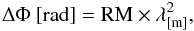 Mathematical equation: \begin{equation} \Delta \Phi~{\rm [rad]} = {\rm RM} \times \lambda_{\rm [m]} ^2, \end{equation}