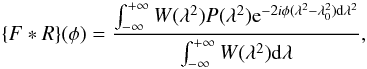 Mathematical equation: \begin{equation} \label{1} \{F*R\}(\phi)=\frac{\int_{-\infty}^{+\infty} W(\lambda^2)P(\lambda^2) {\rm e}^{-2i\phi (\lambda^2 - \lambda_0 ^2) {\rm d} \lambda^2}}{\int_{-\infty}^{+\infty} W(\lambda^2) {\rm d}\lambda}, \end{equation}