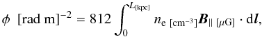 Mathematical equation: \begin{equation} \label{rmequation} \phi ~~{\rm [rad~m]^{-2}} = 812 \int_{0}^{L_{\rm [kpc]}} n_{{\rm e} {\rm ~[cm^{-3}]}} {{\vec B}_{\parallel~[\mu{\rm G}]}} \cdot {\rm d}{{\vec l}}, \end{equation}