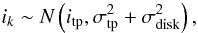 Mathematical equation: \begin{equation} i_{k} \sim N\left(i_{\rm tp},\sigma_{\rm tp}^2+\sigma_{\rm disk}^2\right), \end{equation}