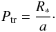 Mathematical equation: \begin{equation} P_{\rm tr} = \frac{R_\ast}{a}\cdot \end{equation}