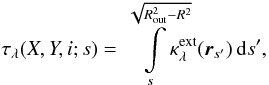 Mathematical equation: \begin{equation} \label{eq:tau} \taul(X,Y,i;s)= \int\limits_{s}^{\sqrt{\Rout^2-R^2}}\!\!\!\!\!\!\kappaext(\rr_{s'})\,{\rm d}s' , \end{equation}