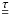 Mathematical equation: \hbox{${\underline {\underline \tau}}$}