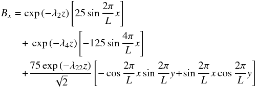 Mathematical equation: \begin{eqnarray} && B_{x} = \exp \left( - \lambda_{2} z \right) \left[ 25\sin\frac{2\pi}{L}x \right] \nonumber \\ &&\qquad +\, \exp\left(-\lambda_{4}z\right)\left[-125\sin\frac{4\pi}{L}x\right] \nonumber \\ &&\qquad + \frac{75\exp\left(-\lambda_{22}z\right)}{\sqrt{2}} \left[-\cos\frac{2\pi}{L}x\sin\frac{2\pi}{L}y \!+\! \sin\frac{2\pi}{L}x\cos\frac{2\pi}{L}y \right] \end{eqnarray}