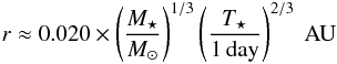 Mathematical equation: \begin{eqnarray} \label{Eq:quasiparallel-orbital-distance-simple-units} r \approx 0.020 \times \left(\frac{M_\star}{M_\odot}\right)^{1/3} \left(\frac{T_\star}{1\,\mathrm{day}} \right)^{2/3}~\mathrm{AU} \end{eqnarray}