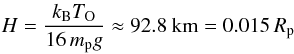 Mathematical equation: \begin{eqnarray} \label{Eq:quasiparallel-scale-height} H = \frac{k_\mathrm{B} T_\mathrm{O}}{16 \,m_\mathrm{p} g} \approx 92.8~\mathrm{km} = 0.015\,{R_\mathrm{p}} \end{eqnarray}
