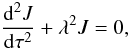 Mathematical equation: \begin{equation} \frac{{\rm d}^2J}{{\rm d}\tau^2}+\lambda^2 J=0, \label{eigenval_eq} \end{equation}
