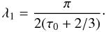 Mathematical equation: \begin{equation} \lambda_1= \frac{\pi}{2(\tau_0 + 2/3)}\cdot \end{equation}