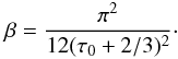 Mathematical equation: \begin{equation} \beta=\frac{\pi^2}{12(\tau_0 + 2/3)^2}\cdot \label{beta_as} \end{equation}