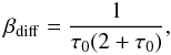 Mathematical equation: \begin{equation} \beta_{\rm diff}=\frac{1}{\tau_0 (2+\tau_0)}, \label{beta_diff} \end{equation}