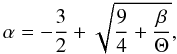 Mathematical equation: \begin{equation} \alpha=-\frac{3}{2}+\sqrt{\frac{9}{4}+\frac{\beta}{\Theta}}, \label{alpha_general} \end{equation}