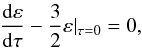 Mathematical equation: \begin{equation} \frac{{\rm d}\varepsilon}{{\rm d}\tau}- \frac{3}{2}\varepsilon\vert_{\tau=0}=0, \label{bc2} \end{equation}
