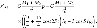 Mathematical equation: \begin{eqnarray} \label{eqrstar1reduced} \ddot{\vec{r'}}_{\star 1} &=& G \frac{M_{1}+M_{2}}{r_{0}^2} \vec{p} -G \frac{M_{1}+M_{2}}{r_{0}^2} \nonumber \\ & & \times \left( \left( \frac{9}{4}+\frac{15}{4} \cos(2 S) \right) \hat{r}_{0} - 3 \cos{S} \hat{r}_{b0} \right). \end{eqnarray}
