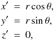 Mathematical equation: \begin{eqnarray} \label{xyz} x' &=& r \cos{\theta}, \nonumber \\ y' &=& r \sin{\theta}, \nonumber \\ z' &=& 0, \end{eqnarray}