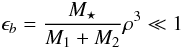 Mathematical equation: \begin{equation} \epsilon_{b}= \frac{ M_{\star}}{M_{1}+M_{2}} \rho^3 \ll 1 \end{equation}