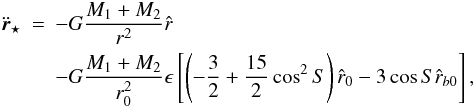 Mathematical equation: \begin{eqnarray} \label{eqrstar} \ddot{\vec{r}}_{\star } &=& -G\frac{ M_{1}+M_{2}}{r^2}\hat{r} \\ \nonumber && -G\frac{ M_{1}+M_{2} }{r_{0}^2} \epsilon \left[ \left(-\frac{3}{2}+\frac{15}{2} \cos^2{S} \right) \hat{r}_{0} - 3 \cos{S} \hat{r}_{b0} \right], \end{eqnarray}
