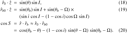 Mathematical equation: \begin{eqnarray} \label{z0} \hat{r}_{0} \cdot \hat{z} &=& \sin(\theta) \sin{I},\\ \label{zb0} \hat{r}_{b0} \cdot \hat{z} &=& \sin(\theta_{b}) \sin{I}+\sin(\theta_{b}-\Omega)\times \\ \nonumber && \left( \sin{i}\,\cos{I}-(1-\cos{i})\cos{\Omega}\,\sin{I} \right) \, \\ \label{coS} \cos{S} &=& \hat{r} \cdot \hat{r}_{b} \approx \hat{r}_{0} \cdot \hat{r}_{b0} \nonumber \\ &=& \cos(\theta_{b}-\theta)-(1-\cos{i})\,\sin(\theta-\Omega)\,\sin(\theta_{b}-\Omega). \end{eqnarray}