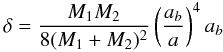 Mathematical equation: \begin{equation} \label{delta} \delta=\frac{M_{1} M_{2}}{8 ( M_{1}+M_{2} )^2} \left( \frac{a_b}{a} \right)^4 a_{b} \, \end{equation}