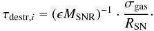 Mathematical equation: \begin{equation} \tau_{{\rm destr}, i}=(\epsilon M_{\rm SNR})^{-1} \cdot \frac{\sigma_{\rm gas}}{R_{\rm SN}}\cdot \label{destreq} \end{equation}