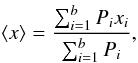 Mathematical equation: \begin{equation} \langle x \rangle = \frac{ \sum_{i=1}^b P_ix_i}{ \sum_{i=1}^b P_i}, \end{equation}