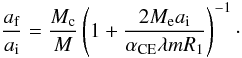 Mathematical equation: \begin{equation} \frac{a_{\rm f}}{a_{\rm i}}=\frac{M_{\rm c}}{M}\left(1+\frac{2M_{\rm e}a_{\rm i}}{\alpha_{\rm CE}\lambda mR_{\rm 1}}\right)^{\rm -1}\cdot \end{equation}
