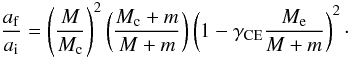 Mathematical equation: \begin{equation} \frac{a_{\rm f}}{a_{\rm i}}=\left(\frac{M}{M_{\rm c}}\right)^{\rm 2}\left(\frac{M_{\rm c}+m}{M+m}\right)\left(1-\gamma_{\rm CE}\frac{M_{\rm e}}{M+m}\right)^{\rm 2}\cdot \end{equation}