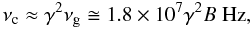 Mathematical equation: \begin{equation} \nu_{\rm c} \approx \gamma^{2} \nu_{\rm g} \cong 1.8 \times 10^{7} \gamma^{2} B \; \mathrm{Hz} , \label{nu_c} \end{equation}