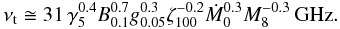 Mathematical equation: \begin{equation} \nu_{\rm t} \cong 31 \, \gamma_{5}^{0.4} B_{0.1}^{0.7} g_{0.05}^{0.3} \zeta_{100}^{-0.2} \dot{M}_{0}^{0.3} M_{8}^{-0.3} \, \mathrm{GHz} . \end{equation}