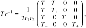Mathematical equation: \begin{equation} Tr^{-1} = \frac{1}{2r_{1}r_{2}} \left( \begin{array}{cccc} T_{+} & T_{-} & 0 & 0 \\ T_{-} & T_{+} & 0 & 0 \\ T_{-} & 0 & T_{+} & 0 \\ T_{-} & 0 & 0 & T_{+} \end{array} \right), \label{trainv} \end{equation}