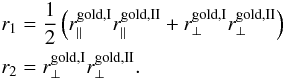 Mathematical equation: \begin{eqnarray} && r_{1} = \frac{1}{2}\left(r_{\parallel}^{{\rm gold, I}}r_{\parallel}^{{\rm gold, II}}+r_{\perp}^{{\rm gold, I}}r_{\perp}^{{\rm gold, II}} \right) \nonumber \\ && r_{2} = r_{\perp}^{{\rm gold, I}}r_{\perp}^{{\rm gold, II}}. \label{rs} \end{eqnarray}