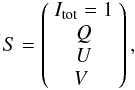 Mathematical equation: \begin{equation} S = \left(\begin{array}{c} I_{\rm tot} = 1 \\ Q \\ U \\ V \hspace{0.1cm} \end{array}\right), \end{equation}