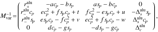 Mathematical equation: \appendix \setcounter{section}{1} \begin{equation} M_{\rm var}^{-1}\!=\!\left(\! \begin{array}{cccc} r_{+}^{\rm alu} & -ac_{\!p}-bs_{\!p} & as_{\!p}-bc_{\!p} & 0 \\ r_{-}^{\rm alu}c_{\!p} \ & \ ec_{\!p}^{2}+fs_{\!p}c_{\!p}+t \ & \ fc_{\!p}^{2}-es_{\!p}c_{\!p}+u \ &\ -\Delta_{s}^{\rm alu}s_{\!p} \\ r_{-}^{\rm alu}s_{\!p} & es_{\!p}c_{\!p}-fc_{\!p}^{2}+v & ec_{\!p}^{2}+fs_{\!p}c_{\!p}-w & \Delta_{s}^{\rm alu}c_{\!p} \\ 0 & dc_{\!p}-gs_{\!p} & -ds_{\!p}-gc_{\!p} & \Delta_{c}^{\rm alu} \end{array} \right), \end{equation}